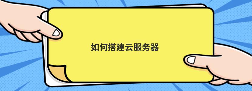 如何搭建云服务器 如何搭建云服务器