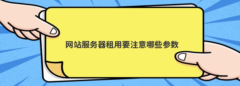 网站服务器租用要注意哪些参数 网站服务器租用要注意哪些参数