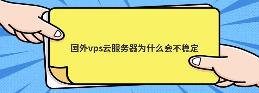 国外vps云服务器为什么会不稳定 国外vps云服务器为什么会不稳定