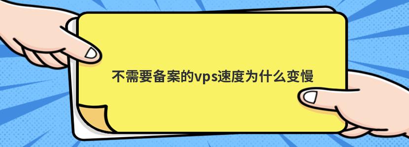 不需要备案的vps速度为什么变慢 不需要备案的vps速度为什么变慢